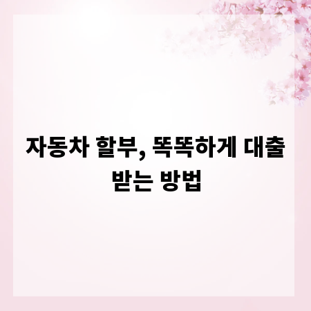 자동차 할부, 똑똑하게 대출받는 방법