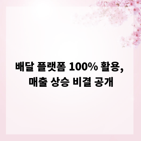 배달 플랫폼 100% 활용, 매출 상승 비결 공개