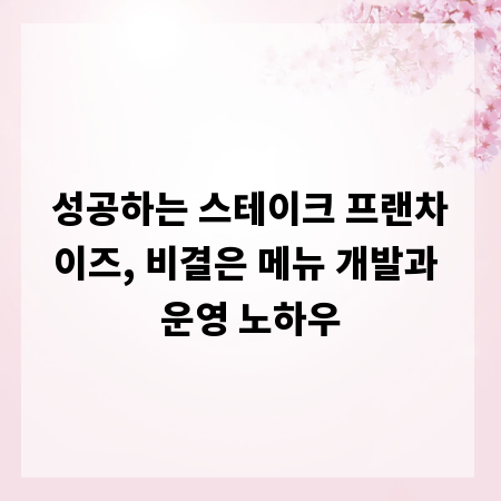 성공하는 스테이크 프랜차이즈, 비결은 메뉴 개발과 운영 노하우