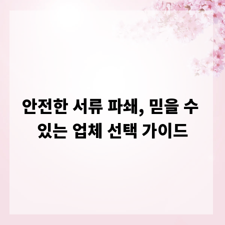 안전한 서류 파쇄, 믿을 수 있는 업체 선택 가이드