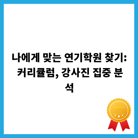 나에게 맞는 연기학원 찾기: 커리큘럼, 강사진 집중 분석