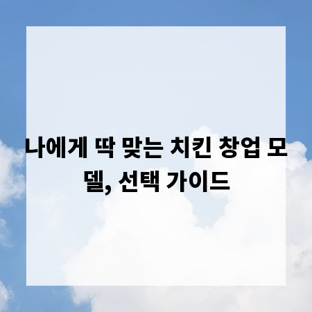 나에게 딱 맞는 치킨 창업 모델, 선택 가이드