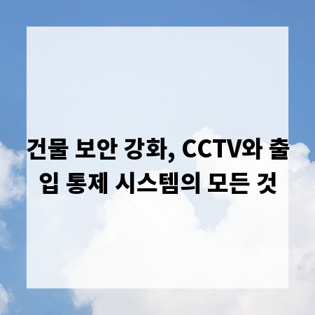 건물 보안 강화, CCTV와 출입 통제 시스템의 모든 것