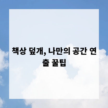 책상 덮개, 나만의 공간 연출 꿀팁