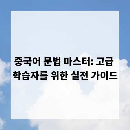 중국어 문법 마스터: 고급 학습자를 위한 실전 가이드