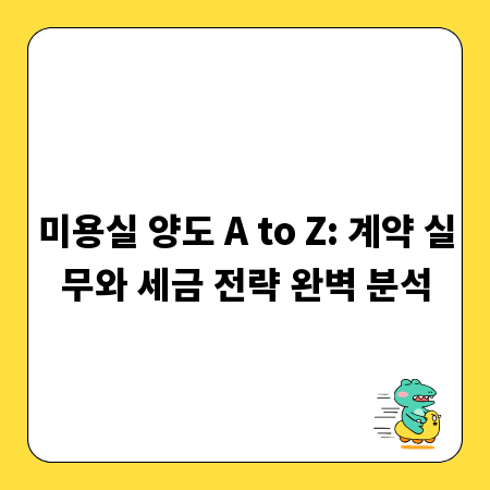 미용실 양도 A to Z: 계약 실무와 세금 전략 완벽 분석