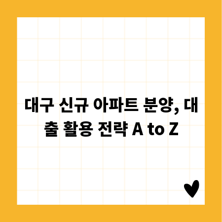 대구 신규 아파트 분양, 대출 활용 전략 A to Z
