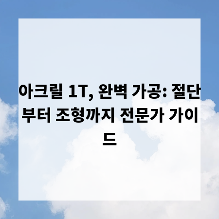 아크릴 1T, 완벽 가공: 절단부터 조형까지 전문가 가이드