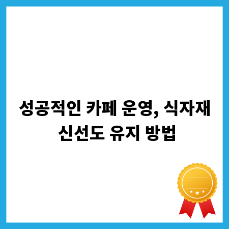 성공적인 카페 운영, 식자재 신선도 유지 방법
