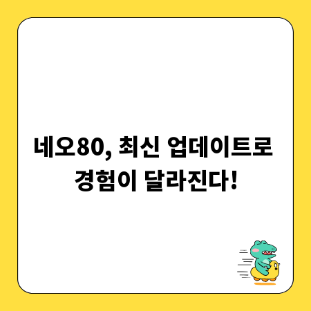 네오80, 최신 업데이트로 경험이 달라진다!