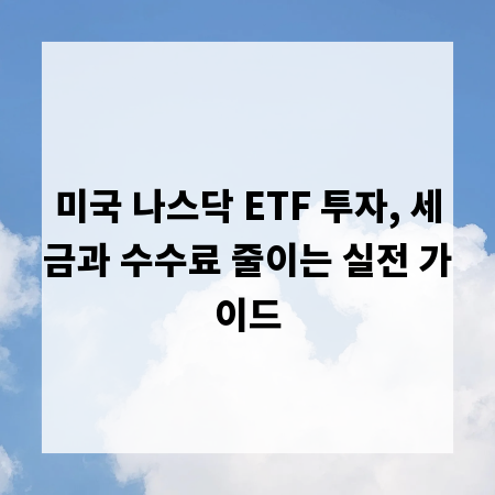 미국 나스닥 ETF 투자, 세금과 수수료 줄이는 실전 가이드