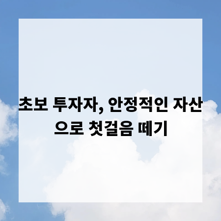 초보 투자자, 안정적인 자산으로 첫걸음 떼기