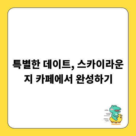 특별한 데이트, 스카이라운지 카페에서 완성하기