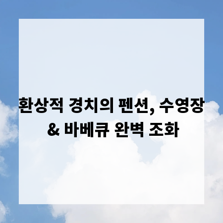환상적 경치의 펜션, 수영장 & 바베큐 완벽 조화