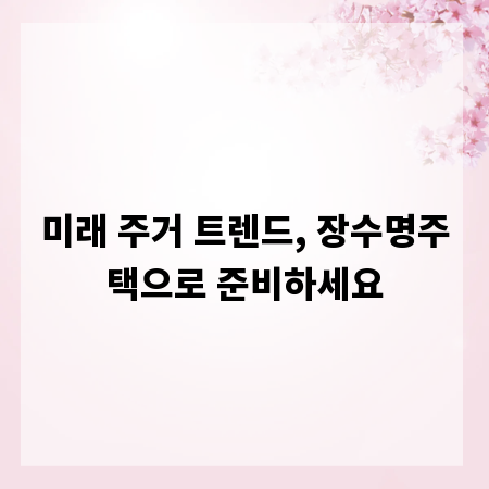 미래 주거 트렌드, 장수명주택으로 준비하세요