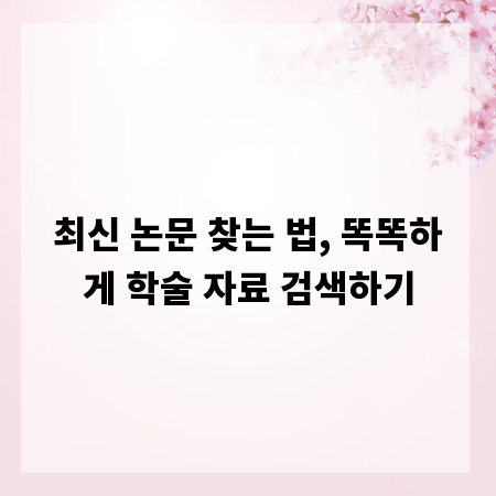 최신 논문 찾는 법, 똑똑하게 학술 자료 검색하기