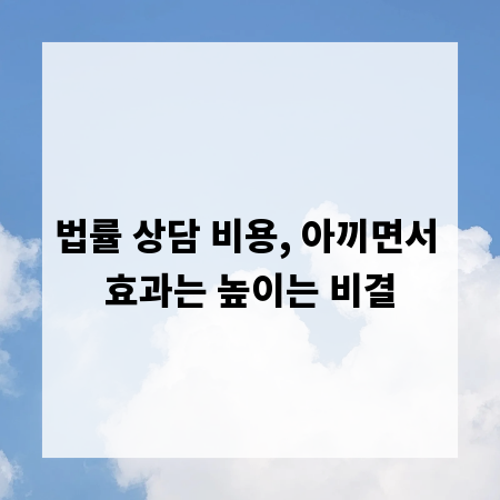 법률 상담 비용, 아끼면서 효과는 높이는 비결