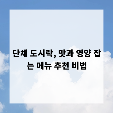 단체 도시락, 맛과 영양 잡는 메뉴 추천 비법