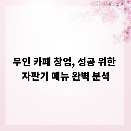 무인 카페 창업, 성공 위한 자판기 메뉴 완벽 분석
