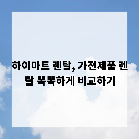 하이마트 렌탈, 가전제품 렌탈 똑똑하게 비교하기