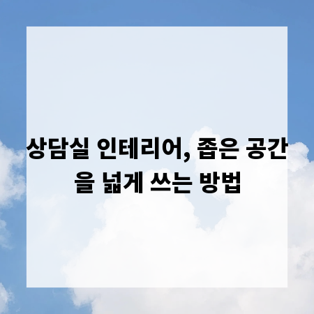 상담실 인테리어, 좁은 공간을 넓게 쓰는 방법