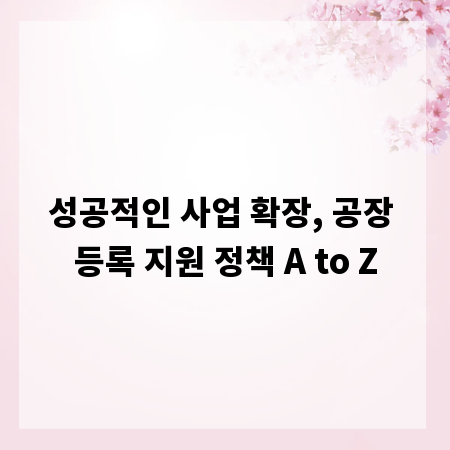 성공적인 사업 확장, 공장 등록 지원 정책 A to Z