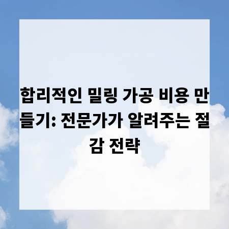 합리적인 밀링 가공 비용 만들기: 전문가가 알려주는 절감 전략