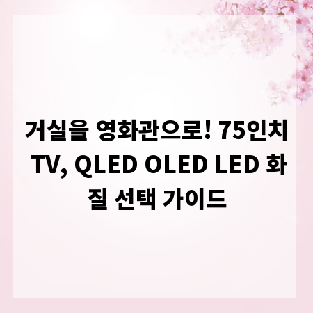 거실을 영화관으로! 75인치 TV, QLED OLED LED 화질 선택 가이드