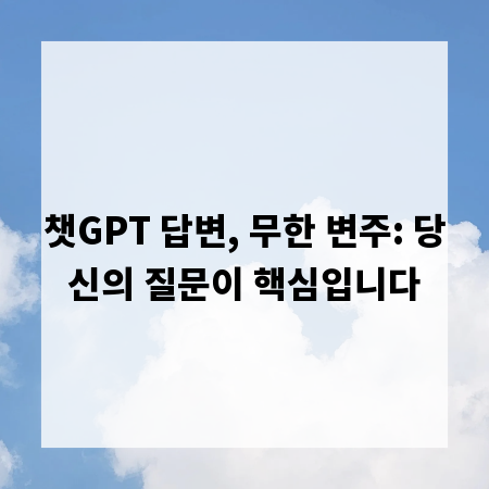 챗GPT 답변, 무한 변주: 당신의 질문이 핵심입니다