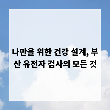 나만을 위한 건강 설계, 부산 유전자 검사의 모든 것