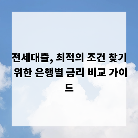 전세대출, 최적의 조건 찾기 위한 은행별 금리 비교 가이드