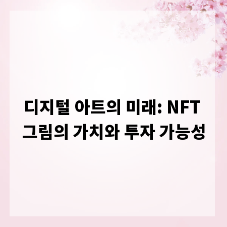 디지털 아트의 미래: NFT 그림의 가치와 투자 가능성