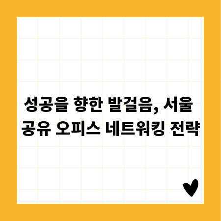 성공을 향한 발걸음, 서울 공유 오피스 네트워킹 전략