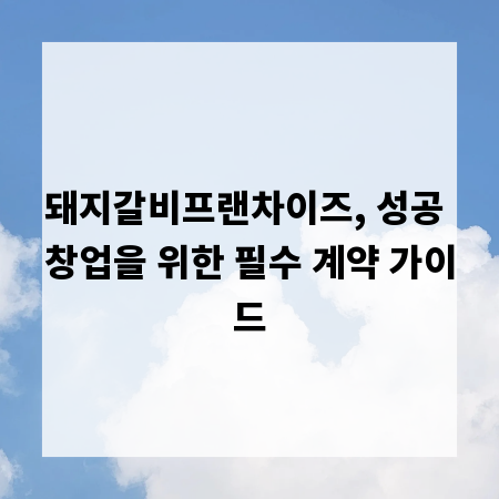돼지갈비프랜차이즈, 성공 창업을 위한 필수 계약 가이드