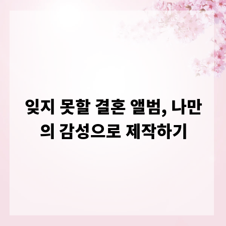 잊지 못할 결혼 앨범, 나만의 감성으로 제작하기