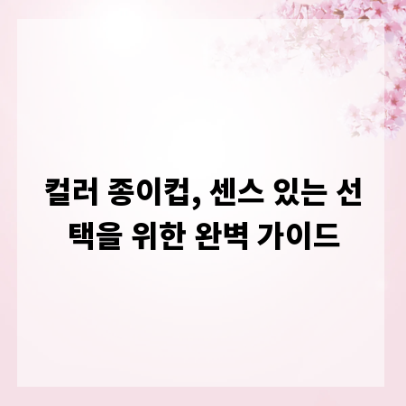 컬러 종이컵, 센스 있는 선택을 위한 완벽 가이드