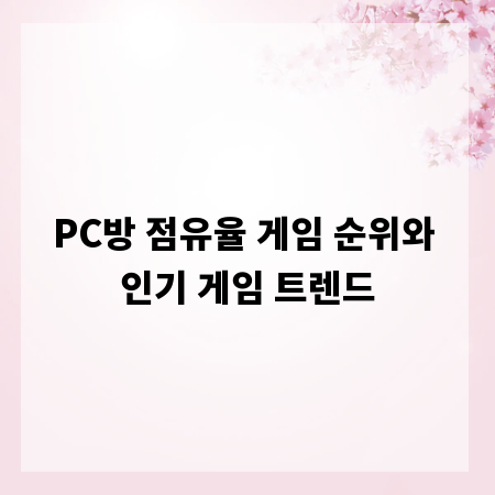 PC방 점유율 게임 순위와 인기 게임 트렌드