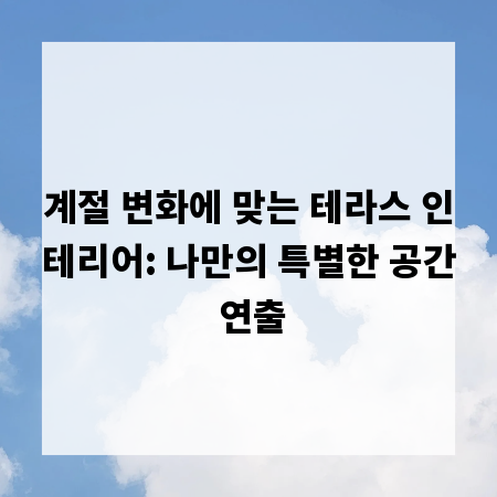 계절 변화에 맞는 테라스 인테리어: 나만의 특별한 공간 연출
