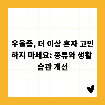 우울증, 더 이상 혼자 고민하지 마세요: 종류와 생활 습관 개선