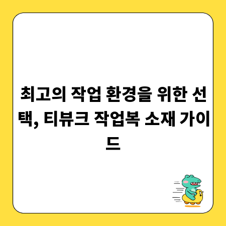 최고의 작업 환경을 위한 선택, 티뷰크 작업복 소재 가이드