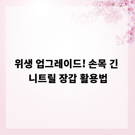 위생 업그레이드! 손목 긴 니트릴 장갑 활용법