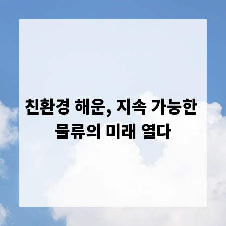 친환경 해운, 지속 가능한 물류의 미래 열다
