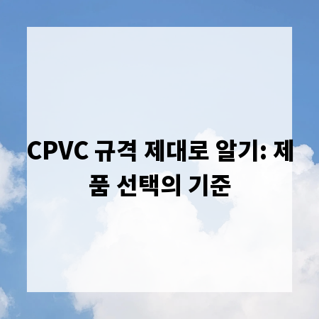 CPVC 규격 제대로 알기: 제품 선택의 기준