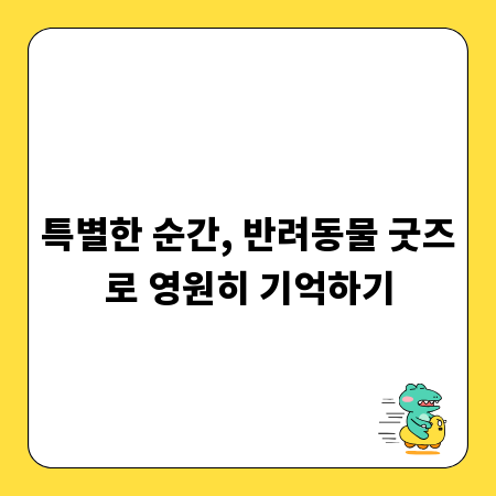 특별한 순간, 반려동물 굿즈로 영원히 기억하기