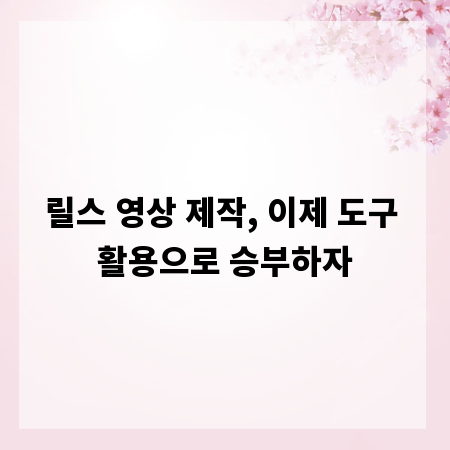릴스 영상 제작, 이제 도구 활용으로 승부하자