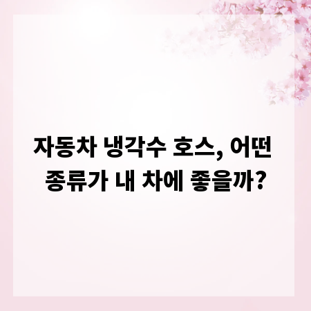 자동차 냉각수 호스, 어떤 종류가 내 차에 좋을까?