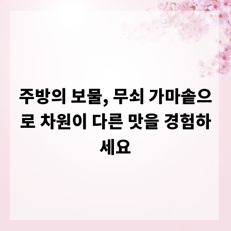 주방의 보물, 무쇠 가마솥으로 차원이 다른 맛을 경험하세요