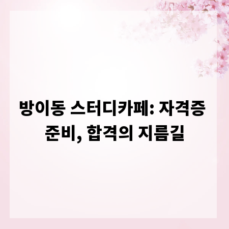방이동 스터디카페: 자격증 준비, 합격의 지름길