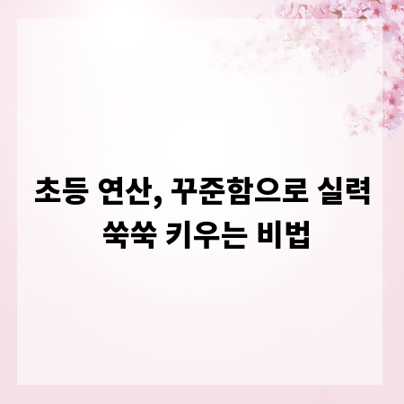 초등 연산, 꾸준함으로 실력 쑥쑥 키우는 비법
