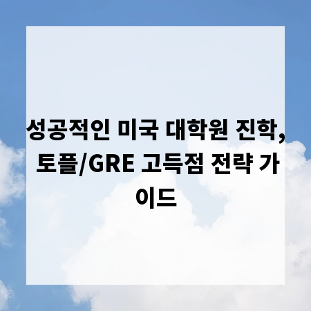 성공적인 미국 대학원 진학, 토플/GRE 고득점 전략 가이드